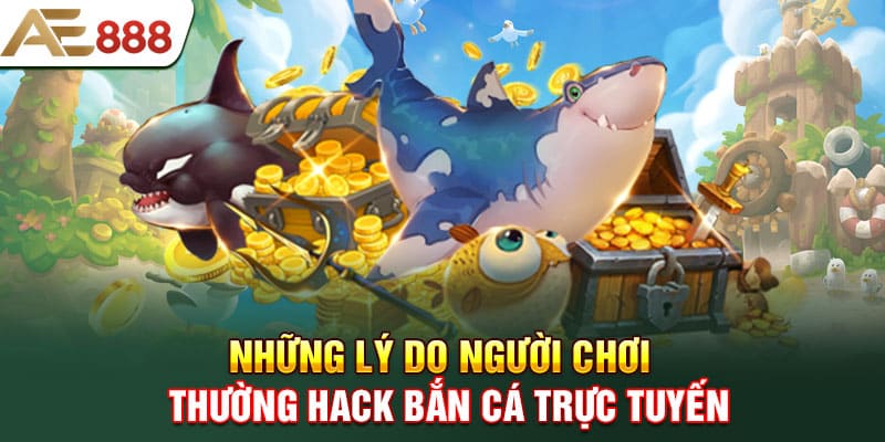 Những lý do người chơi thường hack bắn cá trực tuyến